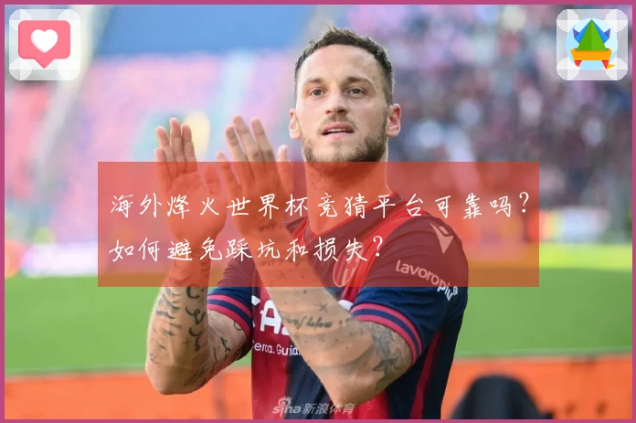 海外烽火世界杯竞猜平台可靠吗？如何避免踩坑和损失？
