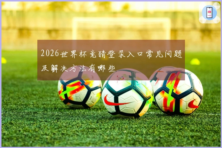 2026世界杯竞猜登录入口常见问题及解决方法有哪些