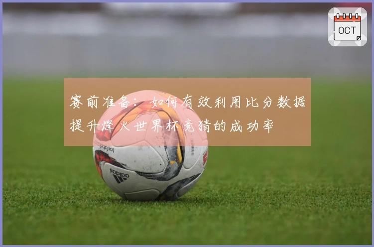 赛前准备：如何有效利用比分数据提升烽火世界杯竞猜的成功率