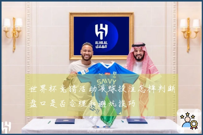 世界杯竞猜活动滚球投注怎样判断盘口是否合理和避坑技巧