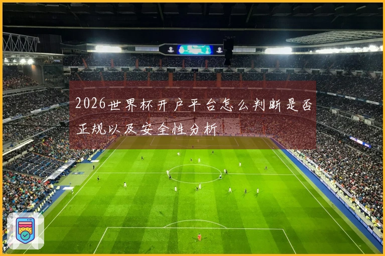 2026世界杯开户平台怎么判断是否正规以及安全性分析
