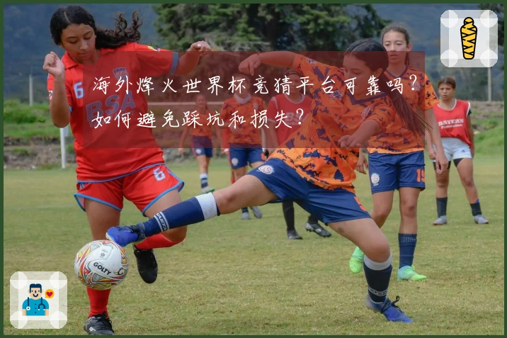 海外烽火世界杯竞猜平台可靠吗？如何避免踩坑和损失？